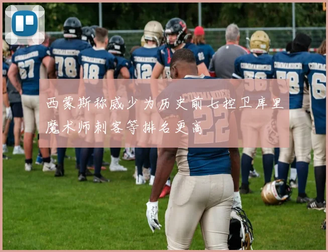 西蒙斯称威少为历史前七控卫库里魔术师刺客等排名更高